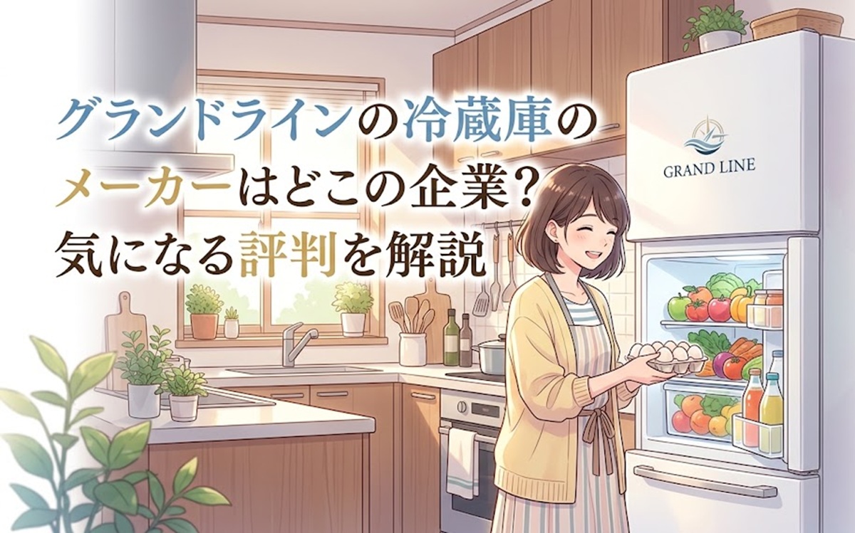 グランドラインの冷蔵庫のメーカーはどこの企業？気になる評判を解説